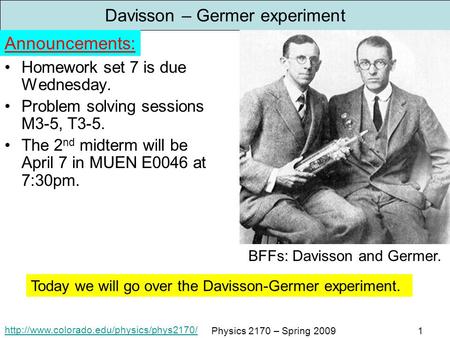 Physics 2170 – Spring 20091 Davisson – Germer experiment Homework set 7 is due Wednesday. Problem solving sessions.