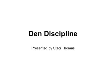 Den Discipline Presented by Staci Thomas. Keys to Behavior Plan out the meeting Keep the boys busy Make it fun Create a Code of Conduct Behavior incentives.