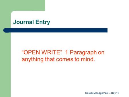 Career Management -- Day 16 Journal Entry “OPEN WRITE” 1 Paragraph on anything that comes to mind.