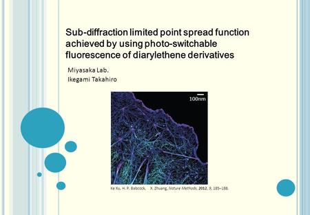 Miyasaka Lab. Ikegami Takahiro 100nm Ke Xu, H. P. Babcock, X. Zhuang, Nature Methods, 2012, 9, 185–188. Sub-diffraction limited point spread function achieved.