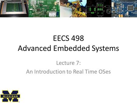 EECS 498 Advanced Embedded Systems Lecture 7: An Introduction to Real Time OSes.