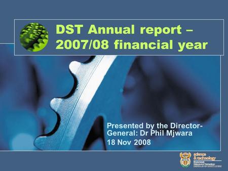 DST Annual report – 2007/08 financial year Presented by the Director- General: Dr Phil Mjwara 18 Nov 2008.