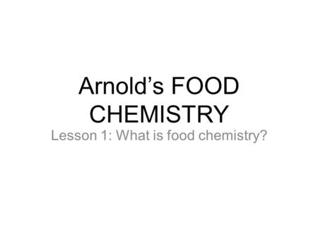 Arnold’s FOOD CHEMISTRY Lesson 1: What is food chemistry?