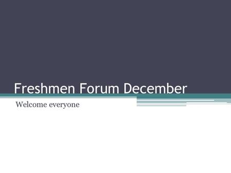 Freshmen Forum December Welcome everyone. Study tips Finals are coming up in a few weeks and all of us should begin studying for them. Here are some tips.