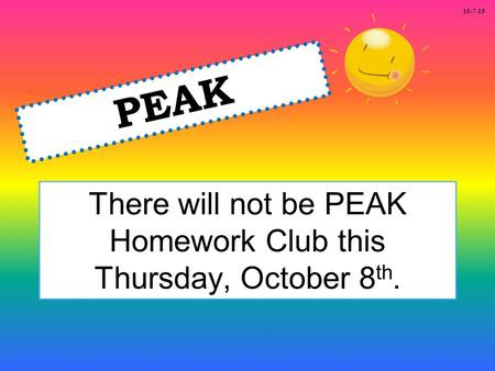 There will not be PEAK Homework Club this Thursday, October 8 th. PEAK 10-7-15.