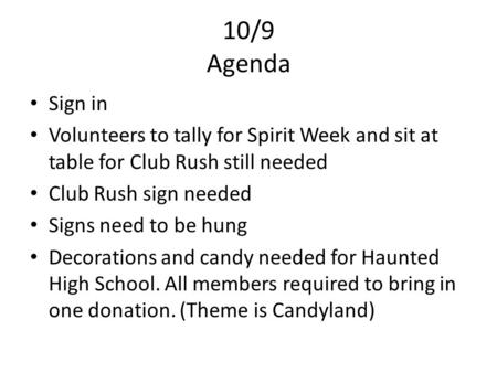 10/9 Agenda Sign in Volunteers to tally for Spirit Week and sit at table for Club Rush still needed Club Rush sign needed Signs need to be hung Decorations.