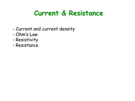 Current & Resistance - Current and current density - Ohm’s Law - Resistivity - Resistance.