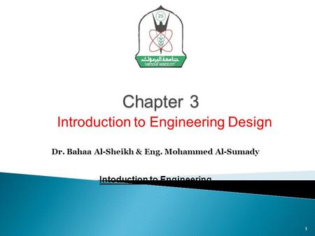 Chapter 3 Dr. Bahaa Al-Sheikh & Eng. Mohammed Al-Sumady Intoduction to Engineering Introduction to Engineering Design 1.