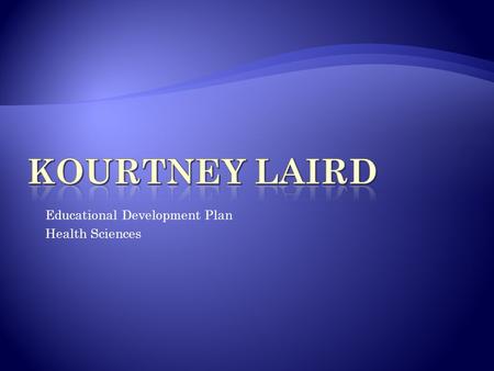 Educational Development Plan Health Sciences  My name is Kourtney Renee’ Laird. I was born on April 11, 1997. Currently, I am a high school freshmen.