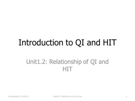 Unit1.2: Relationship of QI and HIT Introduction to QI and HIT Component 12 Unit1.21Health IT Workforce Curriculum.