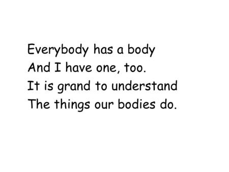 Everybody has a body And I have one, too. It is grand to understand The things our bodies do.