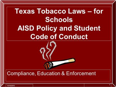 Texas Tobacco Laws – for Schools AISD Policy and Student Code of Conduct Compliance, Education & Enforcement 11/15/2015 1.