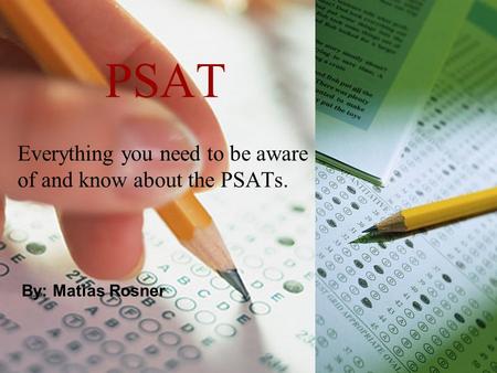 PSAT Everything you need to be aware of and know about the PSATs. By: Matias Rosner.