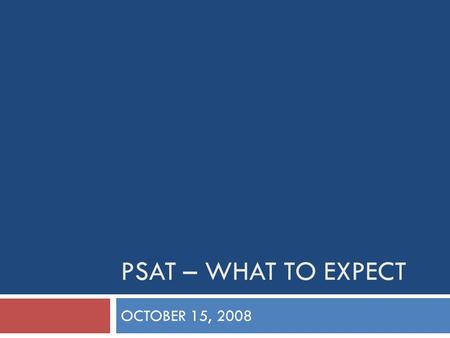 PSAT – WHAT TO EXPECT OCTOBER 15, 2008. The Test  Time  About 2 hours and 10 minutes long  30 minutes of filling out paper work  Skills  Reading,