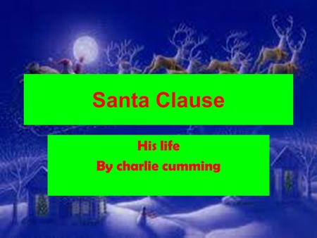 Santa Clause His life By charlie cumming. Who is Santa clause Name: Mr clause, St.Nichalos,santa and Kris kingle and father christmas. Age:nobody knows.