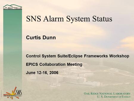 SNS Alarm System Status Curtis Dunn Control System Suite/Eclipse Frameworks Workshop EPICS Collaboration Meeting June 12-16, 2006.