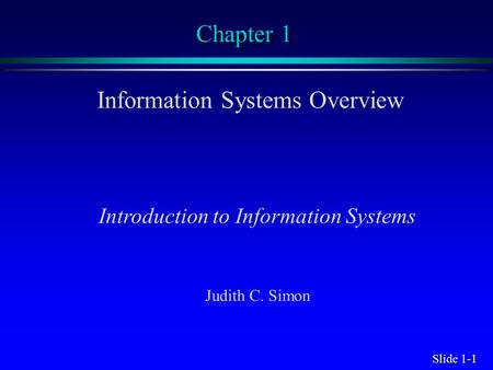 Slide 1-1 Chapter 1 Information Systems Overview Introduction to Information Systems Judith C. Simon.