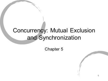 1 Concurrency: Mutual Exclusion and Synchronization Chapter 5.