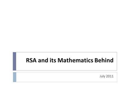 RSA and its Mathematics Behind July 2011. Topics  Modular Arithmetic  Greatest Common Divisor  Euler’s Identity  RSA algorithm  Security in RSA.