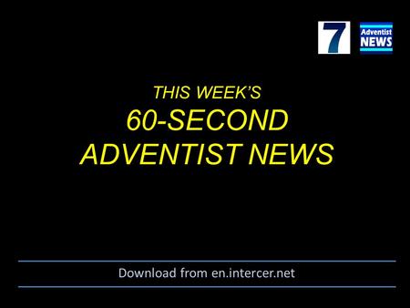 THIS WEEK’S 60-SECOND ADVENTIST NEWS Download from en.intercer.net.