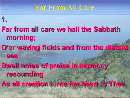 1. Far from all care we hail the Sabbath morning; O’er waving fields and from the distant sea Swell notes of praise in harmony resounding As all creation.