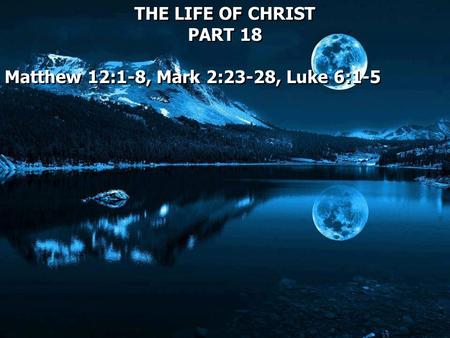 THE LIFE OF CHRIST PART 18 Matthew 12:1-8, Mark 2:23-28, Luke 6:1-5 THE LIFE OF CHRIST PART 18 Matthew 12:1-8, Mark 2:23-28, Luke 6:1-5.