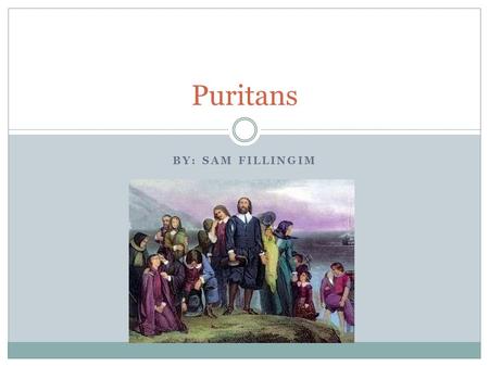 BY: SAM FILLINGIM Puritans. Religion -Not reading the bible is considered a form of worshiping Satan -Felt like they are here on Earth because God put.