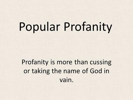 Popular Profanity Profanity is more than cussing or taking the name of God in vain.