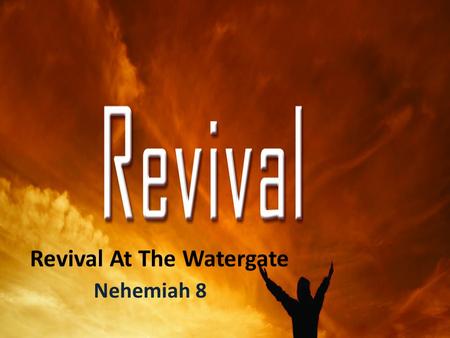 Revival At The Watergate Nehemiah 8. “I believe that one reason the church at this present moment has so little influence over the world is because the.