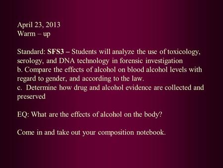 April 23, 2013 Warm – up Standard: SFS3 – Students will analyze the use of toxicology, serology, and DNA technology in forensic investigation b. Compare.