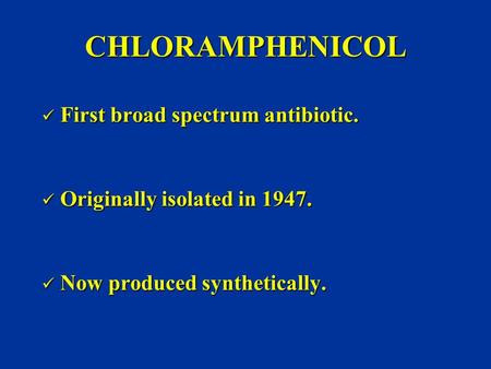 CHLORAMPHENICOL First broad spectrum antibiotic. First broad spectrum antibiotic. Originally isolated in 1947. Originally isolated in 1947. Now produced.