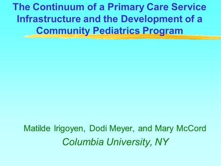 The Continuum of a Primary Care Service Infrastructure and the Development of a Community Pediatrics Program Matilde Irigoyen, Dodi Meyer, and Mary McCord.