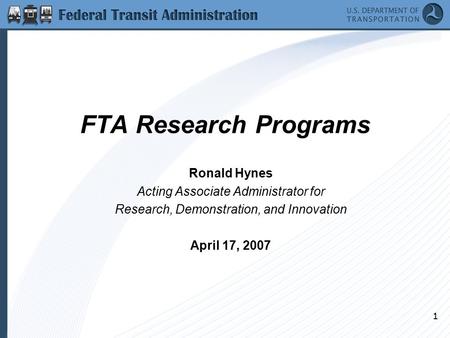 1 FTA Research Programs Ronald Hynes Acting Associate Administrator for Research, Demonstration, and Innovation April 17, 2007.