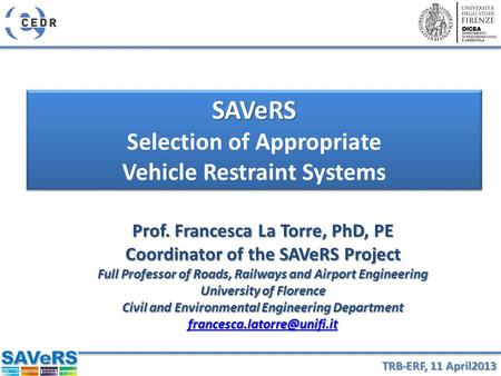 TRB-ERF, 11 April2013 SAVeRS Selection of Appropriate Vehicle Restraint SystemsSAVeRS Selection of Appropriate Vehicle Restraint Systems Prof. Francesca.