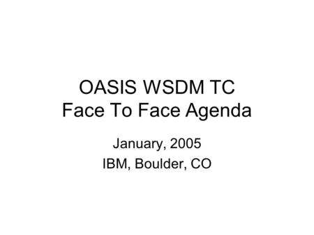 OASIS WSDM TC Face To Face Agenda January, 2005 IBM, Boulder, CO.