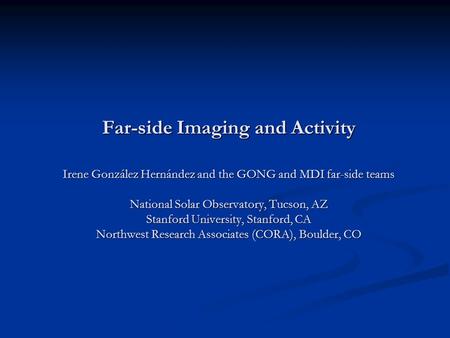 Far-side Imaging and Activity Irene González Hernández and the GONG and MDI far-side teams National Solar Observatory, Tucson, AZ Stanford University,