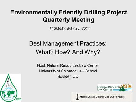 Environmentally Friendly Drilling Project Quarterly Meeting Thursday, May 26, 2011 Best Management Practices: What? How? And Why? Host: Natural Resources.