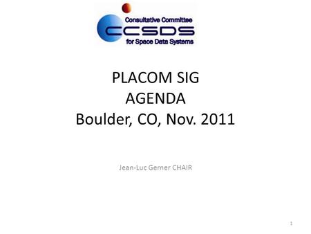 PLACOM SIG AGENDA Boulder, CO, Nov. 2011 Jean-Luc Gerner CHAIR 1.