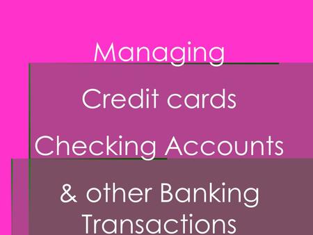 Managing Credit cards Checking Accounts & other Banking Transactions.