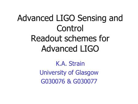 Advanced LIGO Sensing and Control Readout schemes for Advanced LIGO K.A. Strain University of Glasgow G030076 & G030077.