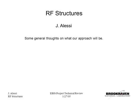 J. Alessi RF Structures EBIS Project Technical Review 1/27/05 RF Structures J. Alessi Some general thoughts on what our approach will be.