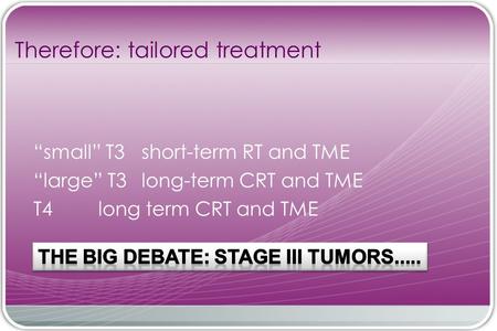 “small” T3 short-term RT and TME “large” T3 long-term CRT and TME T4 long term CRT and TME Therefore: tailored treatment.