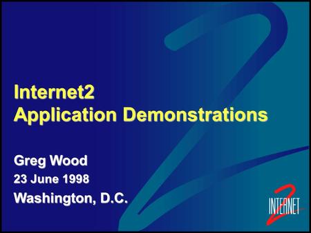 Internet2 Application Demonstrations Greg Wood 23 June 1998 Washington, D.C.