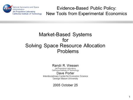 1 Evidence-Based Public Policy: New Tools from Experimental Economics Market-Based Systems for Solving Space Resource Allocation Problems Randii R. Wessen.