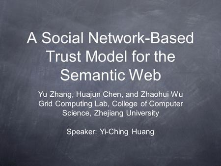 A Social Network-Based Trust Model for the Semantic Web Yu Zhang, Huajun Chen, and Zhaohui Wu Grid Computing Lab, College of Computer Science, Zhejiang.