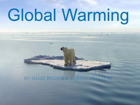 Global Warming By: Shadi Bolden & Karina Abazache.