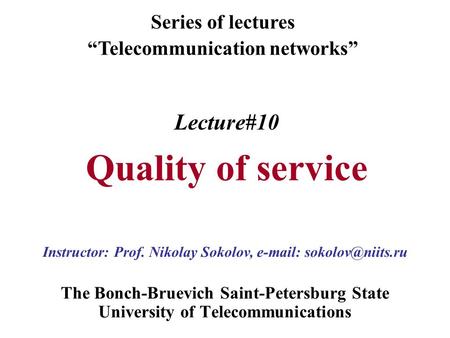 Lecture#10 Quality of service The Bonch-Bruevich Saint-Petersburg State University of Telecommunications Series of lectures “Telecommunication networks”