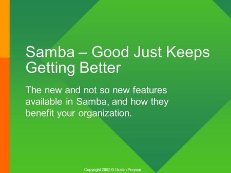 Samba – Good Just Keeps Getting Better The new and not so new features available in Samba, and how they benefit your organization. Copyright 2002 © Dustin.