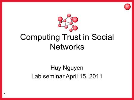 1 Computing Trust in Social Networks Huy Nguyen Lab seminar April 15, 2011.