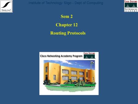 Institute of Technology Sligo - Dept of Computing Sem 2 Chapter 12 Routing Protocols.